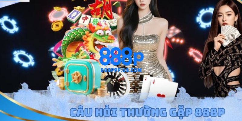 FAQ – Câu hỏi thường gặp tại trang chủ 888P